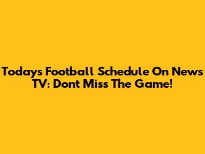 Today's Football Schedule On News TV: Don't Miss The Game!