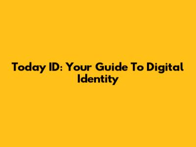 Today ID: Your Guide To Digital Identity