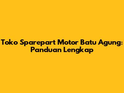 Toko Sparepart Motor Batu Agung: Panduan Lengkap