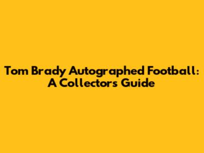 Tom Brady Autographed Football: A Collector's Guide