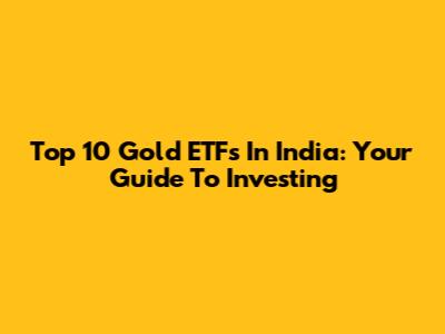 Top 10 Gold ETFs In India: Your Guide To Investing