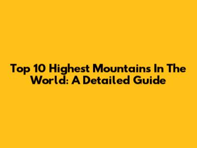 Top 10 Highest Mountains In The World: A Detailed Guide