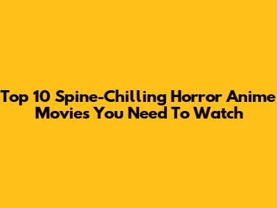 Top 10 Spine-Chilling Horror Anime Movies You Need To Watch