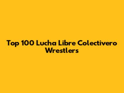 Top 100 Lucha Libre Colectivero Wrestlers