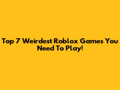 Top 7 Weirdest Roblox Games You Need To Play!