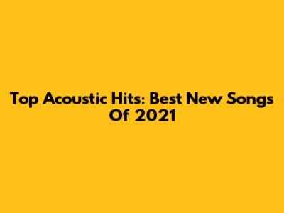 Top Acoustic Hits: Best New Songs Of 2021