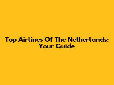Top Airlines Of The Netherlands: Your Guide