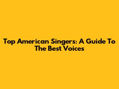 Top American Singers: A Guide To The Best Voices