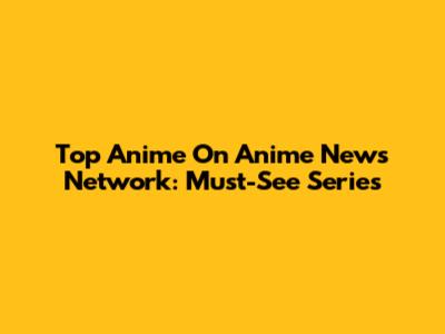 Top Anime On Anime News Network: Must-See Series