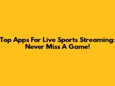 Top Apps For Live Sports Streaming: Never Miss A Game!
