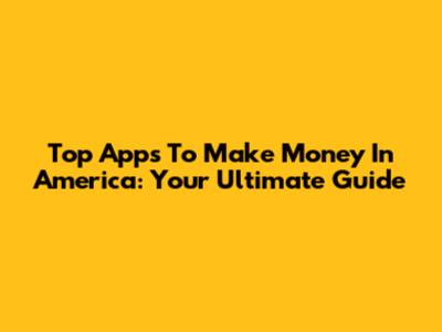 Top Apps To Make Money In America: Your Ultimate Guide