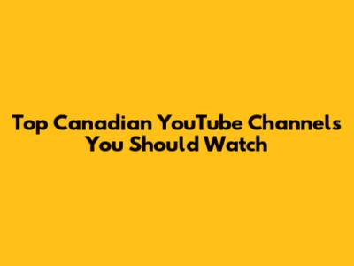 Top Canadian YouTube Channels You Should Watch
