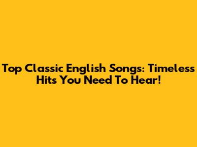 Top Classic English Songs: Timeless Hits You Need To Hear!