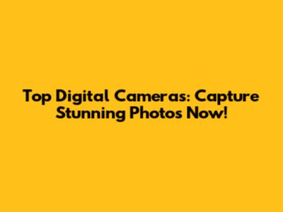 Top Digital Cameras: Capture Stunning Photos Now!