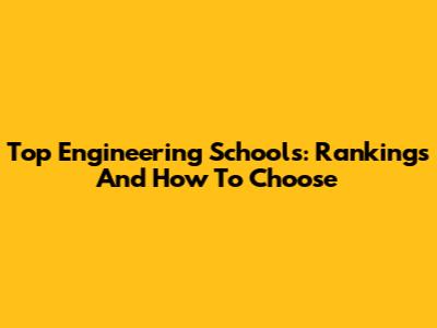 Top Engineering Schools: Rankings And How To Choose