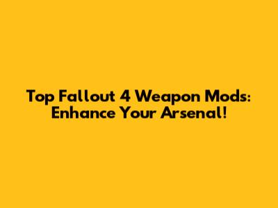 Top Fallout 4 Weapon Mods: Enhance Your Arsenal!