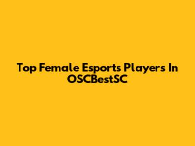 Top Female Esports Players In OSCBestSC