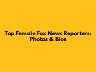 Top Female Fox News Reporters: Photos & Bios