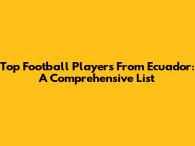 Top Football Players From Ecuador: A Comprehensive List