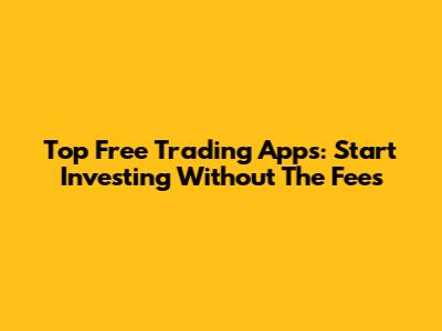 Top Free Trading Apps: Start Investing Without The Fees
