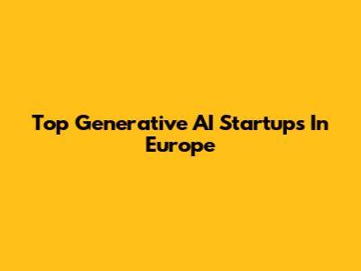 Top Generative AI Startups In Europe