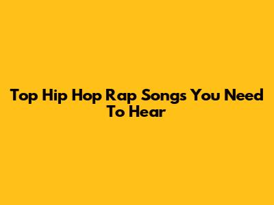 Top Hip Hop Rap Songs You Need To Hear