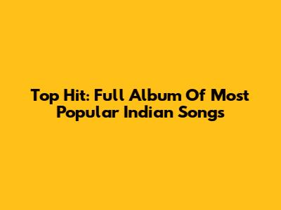 Top Hit: Full Album Of Most Popular Indian Songs