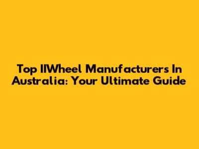 Top IIWheel Manufacturers In Australia: Your Ultimate Guide