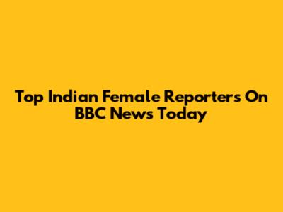 Top Indian Female Reporters On BBC News Today