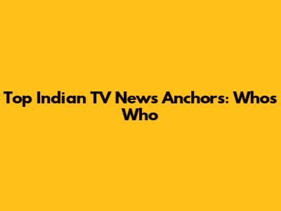 Top Indian TV News Anchors: Who's Who