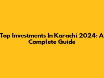 Top Investments In Karachi 2024: A Complete Guide