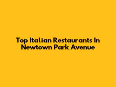 Top Italian Restaurants In Newtown Park Avenue