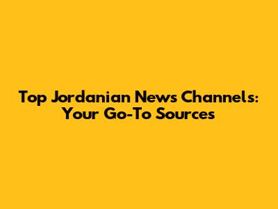 Top Jordanian News Channels: Your Go-To Sources