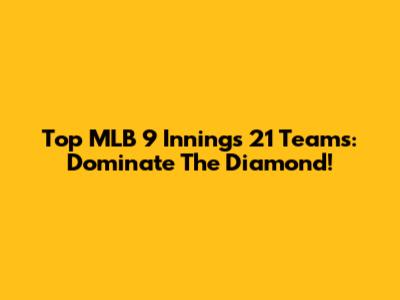 Top MLB 9 Innings 21 Teams: Dominate The Diamond!