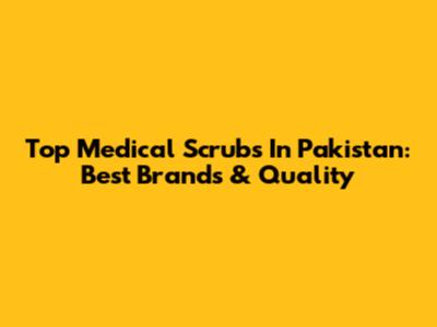 Top Medical Scrubs In Pakistan: Best Brands & Quality