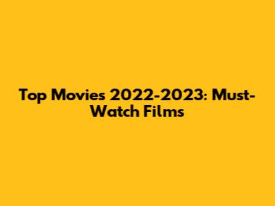 Top Movies 2022-2023: Must-Watch Films