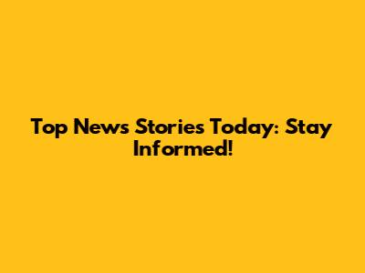 Top News Stories Today: Stay Informed!