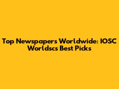 Top Newspapers Worldwide: IOSC Worldsc's Best Picks