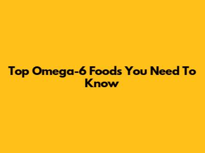 Top Omega-6 Foods You Need To Know