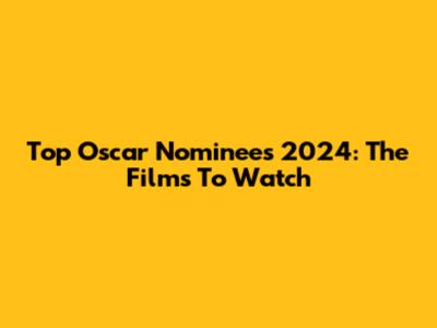 Top Oscar Nominees 2024: The Films To Watch