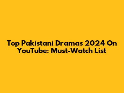 Top Pakistani Dramas 2024 On YouTube: Must-Watch List