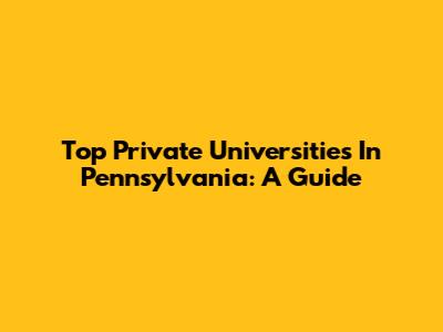 Top Private Universities In Pennsylvania: A Guide