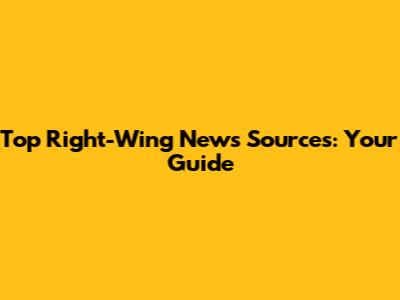 Top Right-Wing News Sources: Your Guide