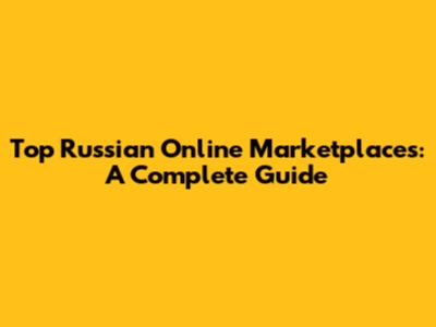 Top Russian Online Marketplaces: A Complete Guide