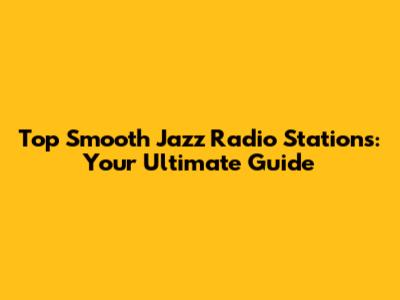 Top Smooth Jazz Radio Stations: Your Ultimate Guide