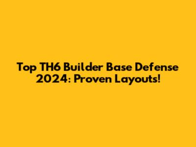 Top TH6 Builder Base Defense 2024: Proven Layouts!