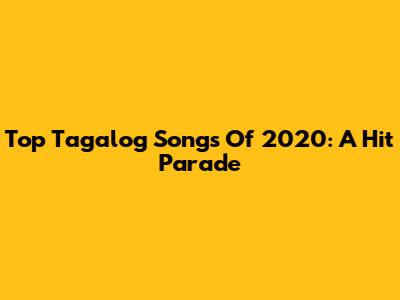 Top Tagalog Songs Of 2020: A Hit Parade