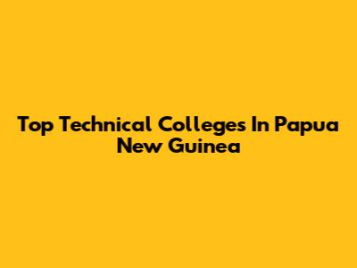 Top Technical Colleges In Papua New Guinea