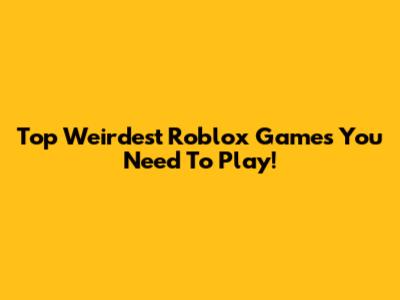 Top Weirdest Roblox Games You Need To Play!