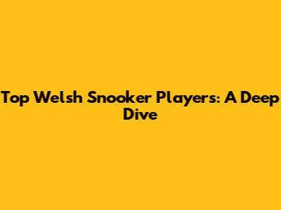 Top Welsh Snooker Players: A Deep Dive
